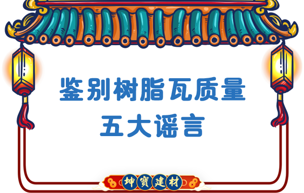 關(guān)于鑒別樹脂瓦質(zhì)量的五大謠言，你中招了嗎？